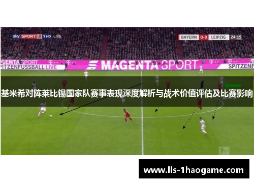 基米希对阵莱比锡国家队赛事表现深度解析与战术价值评估及比赛影响