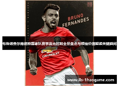 布鲁诺费尔南德斯国家队赛事高光时刻全景盘点与领袖价值解读关键瞬间