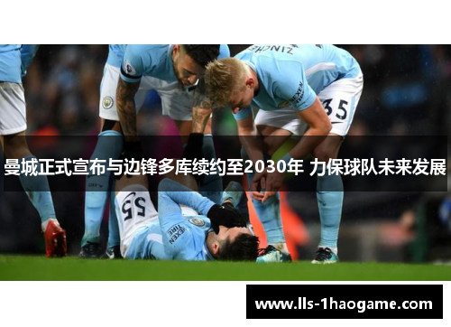 曼城正式宣布与边锋多库续约至2030年 力保球队未来发展