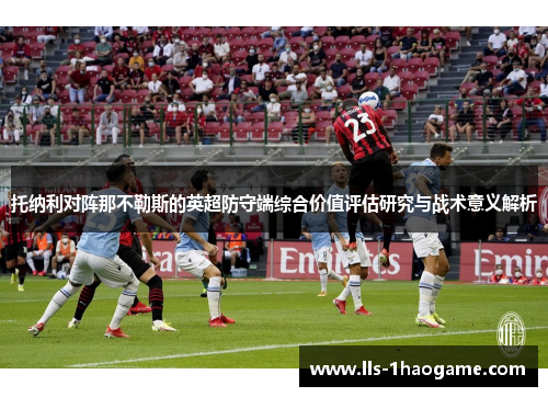 托纳利对阵那不勒斯的英超防守端综合价值评估研究与战术意义解析 托纳利对阵那不勒斯的英超防守端综合价值评估研究与战术意义解析