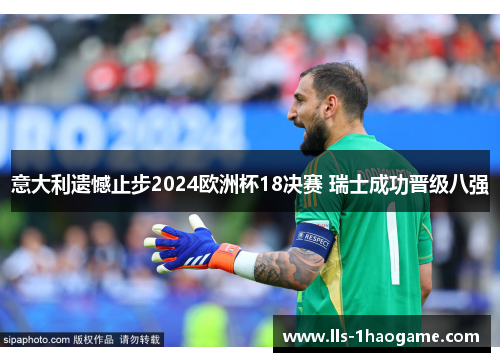 意大利遗憾止步2024欧洲杯18决赛 瑞士成功晋级八强 意大利遗憾止步2024欧洲杯18决赛 瑞士成功晋级八强