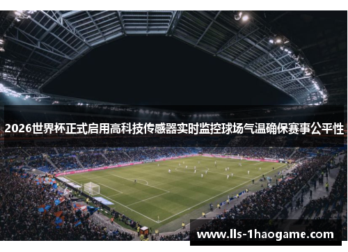 2026世界杯正式启用高科技传感器实时监控球场气温确保赛事公平性 2026世界杯正式启用高科技传感器实时监控球场气温确保赛事公平性