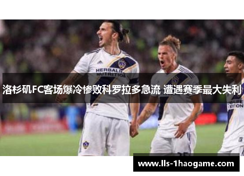 洛杉矶FC客场爆冷惨败科罗拉多急流 遭遇赛季最大失利 洛杉矶FC客场爆冷惨败科罗拉多急流 遭遇赛季最大失利