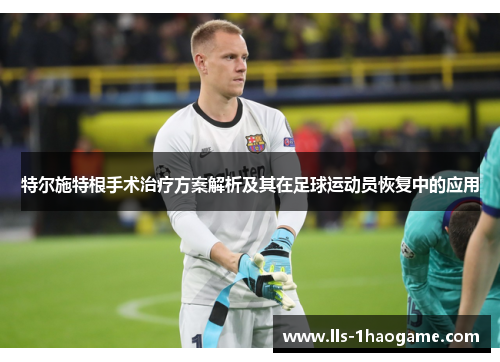 特尔施特根手术治疗方案解析及其在足球运动员恢复中的应用